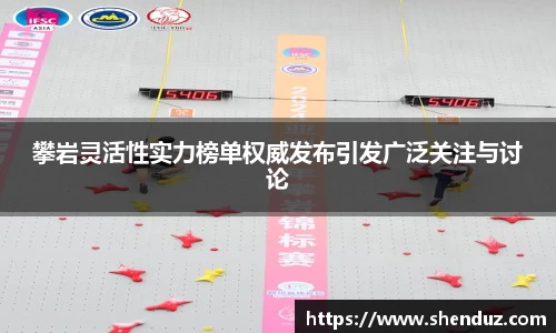 攀岩灵活性实力榜单权威发布引发广泛关注与讨论