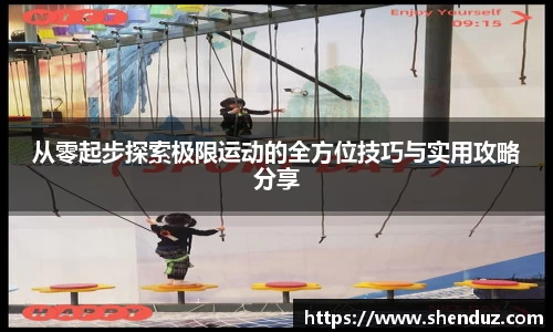 从零起步探索极限运动的全方位技巧与实用攻略分享