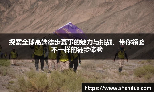 探索全球高端徒步赛事的魅力与挑战，带你领略不一样的徒步体验