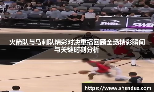 火箭队与马刺队精彩对决重播回顾全场精彩瞬间与关键时刻分析