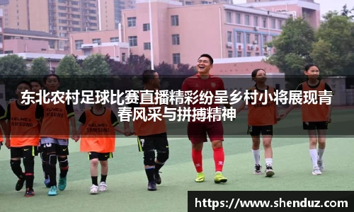 东北农村足球比赛直播精彩纷呈乡村小将展现青春风采与拼搏精神