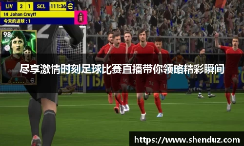 尽享激情时刻足球比赛直播带你领略精彩瞬间