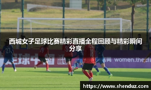 西城女子足球比赛精彩直播全程回顾与精彩瞬间分享