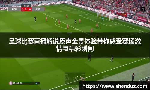 足球比赛直播解说原声全景体验带你感受赛场激情与精彩瞬间