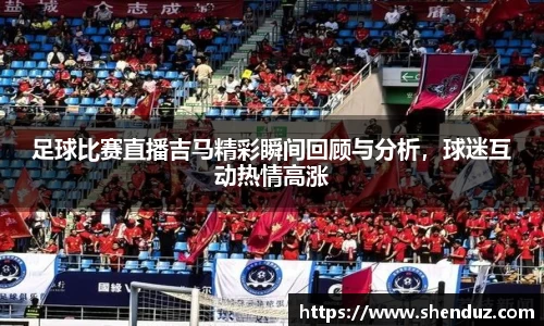 足球比赛直播吉马精彩瞬间回顾与分析，球迷互动热情高涨