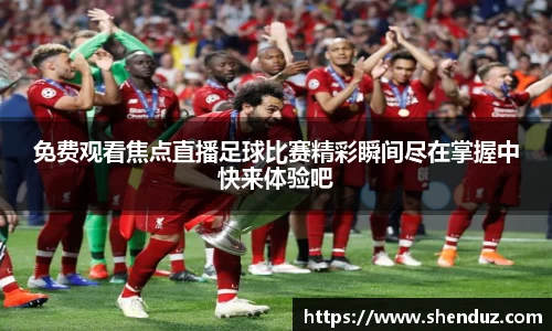 免费观看焦点直播足球比赛精彩瞬间尽在掌握中快来体验吧