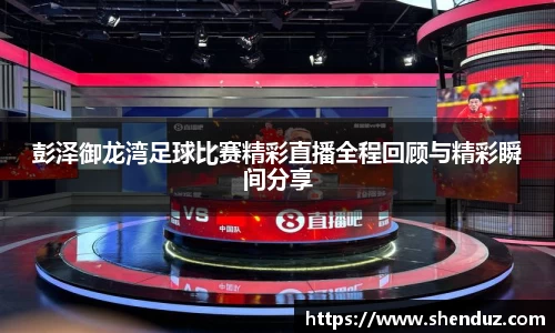彭泽御龙湾足球比赛精彩直播全程回顾与精彩瞬间分享