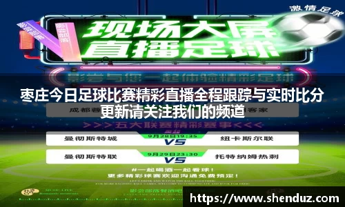 枣庄今日足球比赛精彩直播全程跟踪与实时比分更新请关注我们的频道