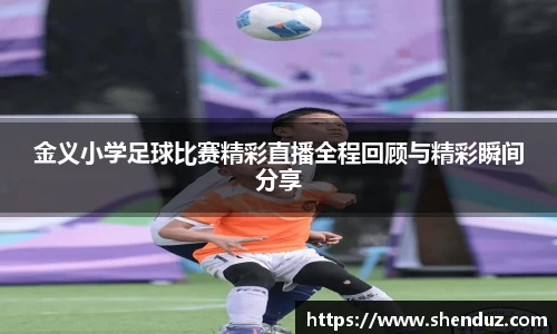 金义小学足球比赛精彩直播全程回顾与精彩瞬间分享