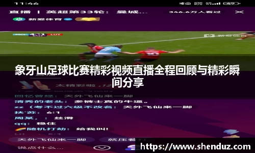 象牙山足球比赛精彩视频直播全程回顾与精彩瞬间分享