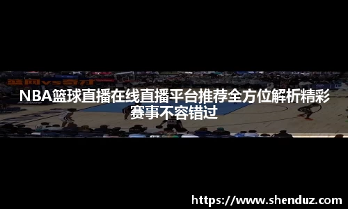 NBA篮球直播在线直播平台推荐全方位解析精彩赛事不容错过
