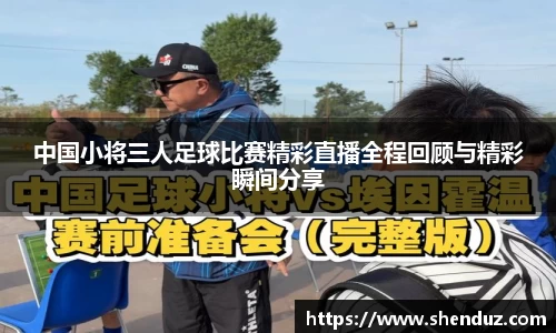 中国小将三人足球比赛精彩直播全程回顾与精彩瞬间分享