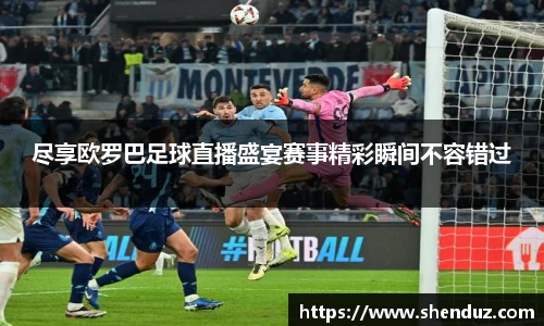 尽享欧罗巴足球直播盛宴赛事精彩瞬间不容错过