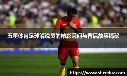 五星体育足球解说员的精彩瞬间与背后故事揭秘