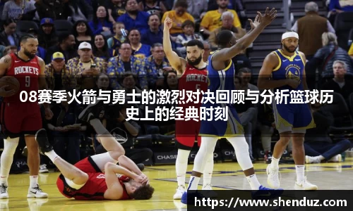 08赛季火箭与勇士的激烈对决回顾与分析篮球历史上的经典时刻