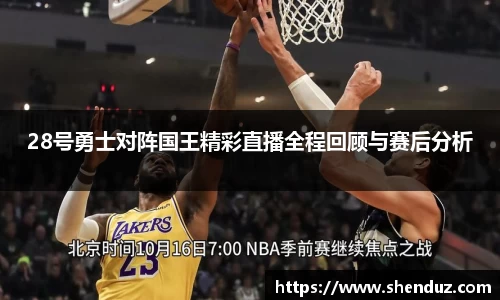28号勇士对阵国王精彩直播全程回顾与赛后分析