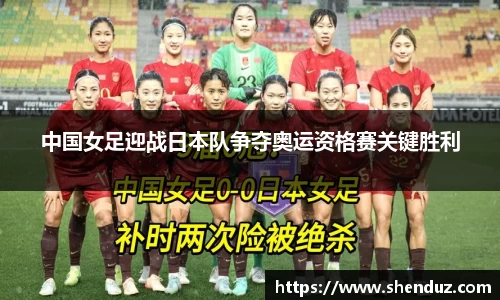 中国女足迎战日本队争夺奥运资格赛关键胜利