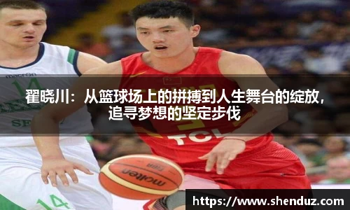 翟晓川：从篮球场上的拼搏到人生舞台的绽放，追寻梦想的坚定步伐