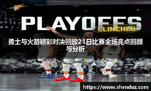勇士与火箭精彩对决回放21日比赛全场亮点回顾与分析