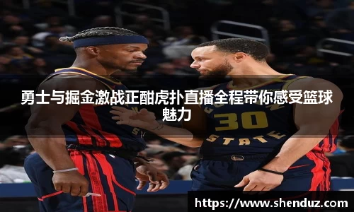 勇士与掘金激战正酣虎扑直播全程带你感受篮球魅力