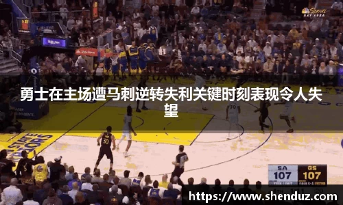 勇士在主场遭马刺逆转失利关键时刻表现令人失望