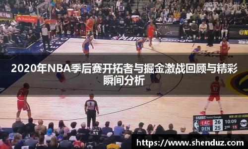 2020年NBA季后赛开拓者与掘金激战回顾与精彩瞬间分析
