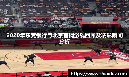 2020年东莞银行与北京首钢激战回顾及精彩瞬间分析