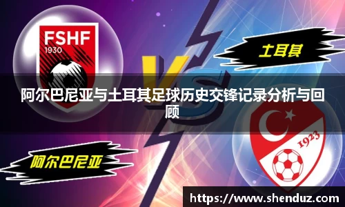 阿尔巴尼亚与土耳其足球历史交锋记录分析与回顾