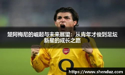 楚阿梅尼的崛起与未来展望：从青年才俊到足坛新星的成长之路