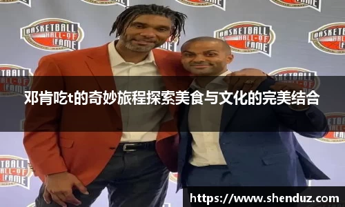 邓肯吃t的奇妙旅程探索美食与文化的完美结合
