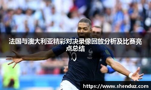 法国与澳大利亚精彩对决录像回放分析及比赛亮点总结