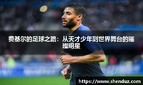 费基尔的足球之路：从天才少年到世界舞台的璀璨明星