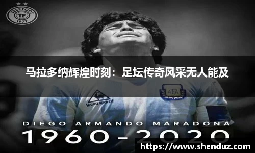 马拉多纳辉煌时刻：足坛传奇风采无人能及