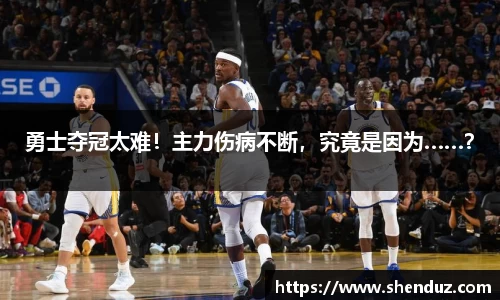 勇士夺冠太难！主力伤病不断，究竟是因为……？